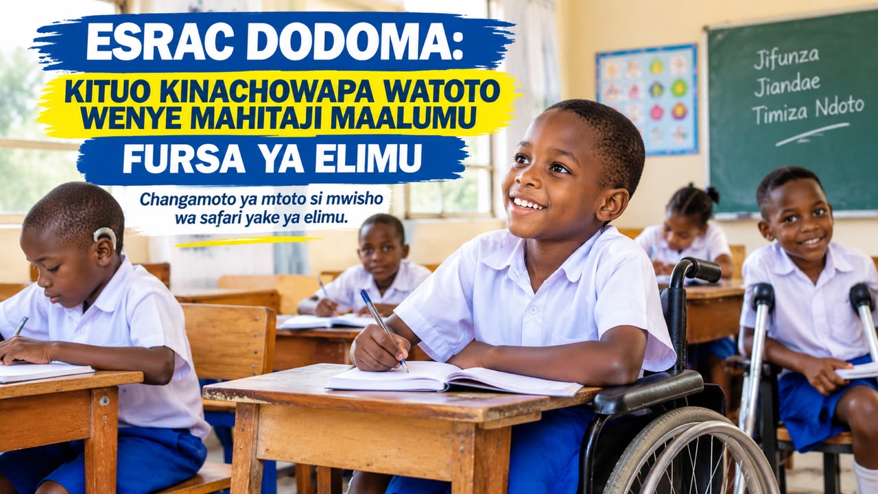 ESRAC DODOMA: KITUO KINACHOWAFUNGULIA WATOTO WENYE MAHITAJI MAALUMU FURSA YA ELIMU